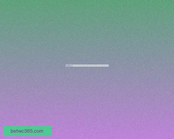 2026世界杯参赛球队名单预测与阵容变化及黑马走势前瞻解析 2026世界杯参赛球队名单预测与阵容变化及黑马走势前瞻解析