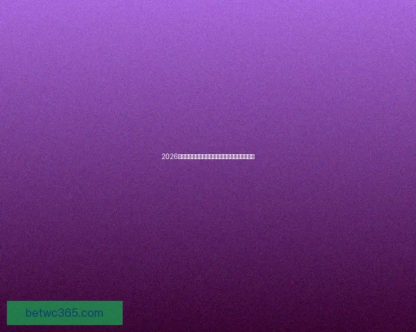 2026世界杯冠军争夺格局与黑马球队走势全面预测分析